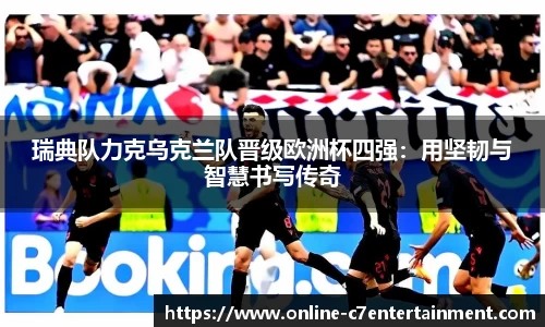 瑞典队力克乌克兰队晋级欧洲杯四强:用坚韧与智慧书写传奇