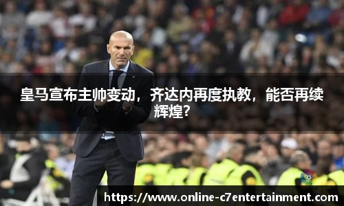 皇马宣布主帅变动，齐达内再度执教，能否再续辉煌？