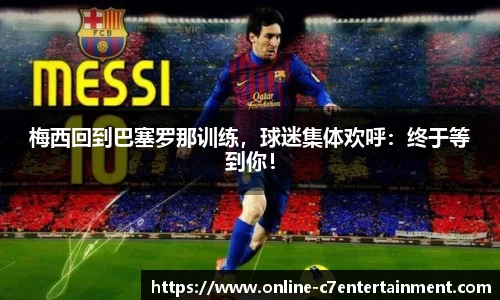 梅西回到巴塞罗那训练，球迷集体欢呼：终于等到你！