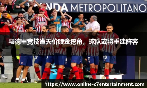 马德里竞技遭天价赎金挖角,球队或将重建阵容
