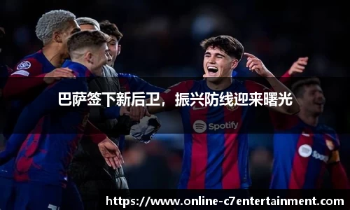 巴萨签下新后卫，振兴防线迎来曙光