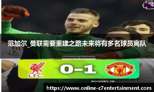 范加尔_曼联需要重建之路未来将有多名球员离队