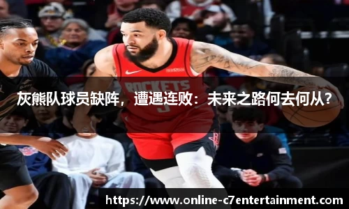 灰熊队球员缺阵,遭遇连败:未来之路何去何从?