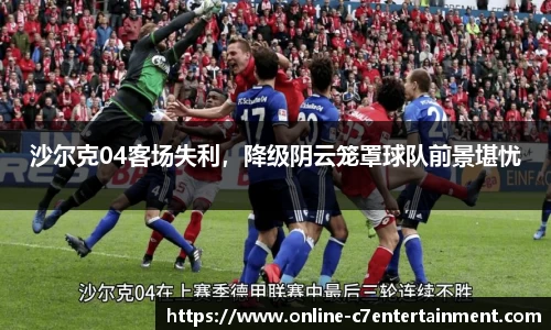 沙尔克04客场失利,降级阴云笼罩球队前景堪忧