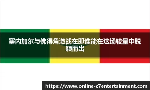 塞内加尔与佛得角激战在即谁能在这场较量中脱颖而出