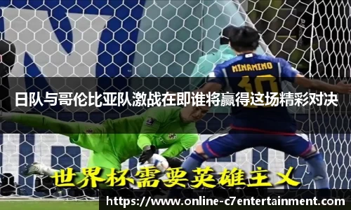 日队与哥伦比亚队激战在即谁将赢得这场精彩对决