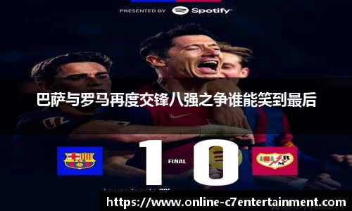 巴萨与罗马再度交锋八强之争谁能笑到最后