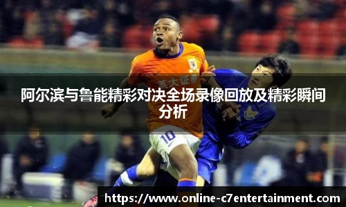 阿尔滨与鲁能精彩对决全场录像回放及精彩瞬间分析