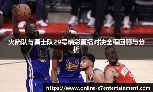 火箭队与勇士队29号精彩直播对决全程回顾与分析