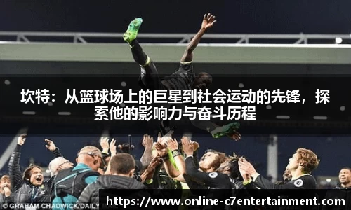 坎特:从篮球场上的巨星到社会运动的先锋,探索他的影响力与奋斗历程
