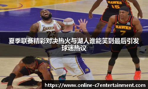 夏季联赛精彩对决热火与湖人谁能笑到最后引发球迷热议