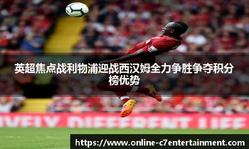 英超焦点战利物浦迎战西汉姆全力争胜争夺积分榜优势