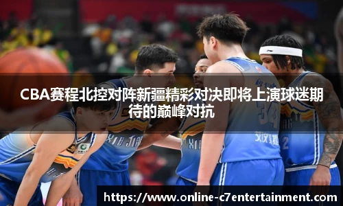 CBA赛程北控对阵新疆精彩对决即将上演球迷期待的巅峰对抗