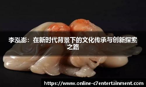 李泓澎:在新时代背景下的文化传承与创新探索之路