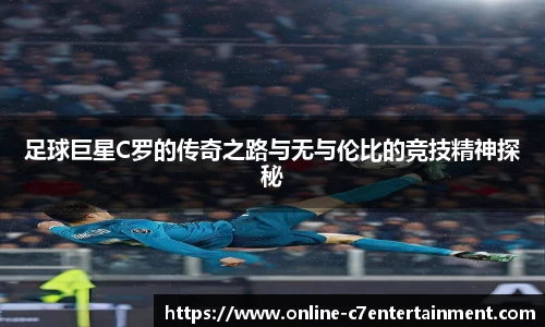 足球巨星C罗的传奇之路与无与伦比的竞技精神探秘