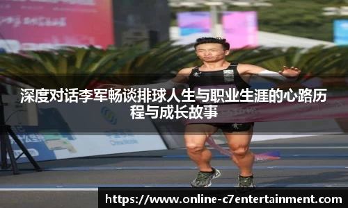 深度对话李军畅谈排球人生与职业生涯的心路历程与成长故事