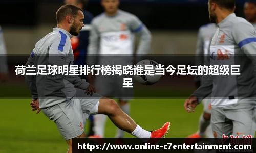 荷兰足球明星排行榜揭晓谁是当今足坛的超级巨星