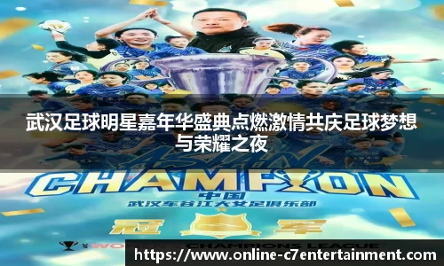 武汉足球明星嘉年华盛典点燃激情共庆足球梦想与荣耀之夜