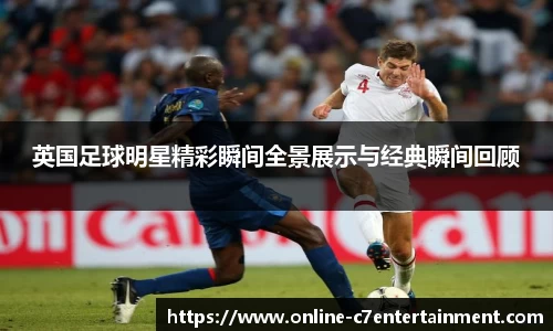 英国足球明星精彩瞬间全景展示与经典瞬间回顾